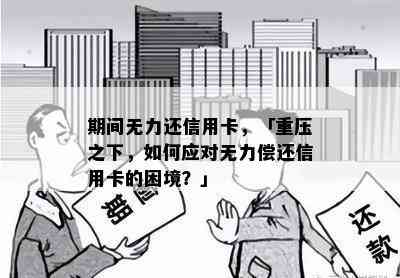 期间无力还信用卡，「重压之下，如何应对无力偿还信用卡的困境？」