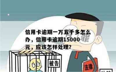 信用卡逾期一万五千多怎么办，信用卡逾期15000元，应该怎样处理？