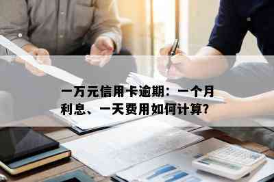 一万元信用卡逾期：一个月利息、一天费用如何计算？