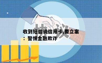 收到短信说信用卡,要立案：警惕金融欺诈