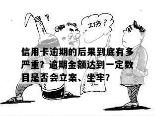 信用卡逾期的后果到底有多严重？逾期金额达到一定数目是否会立案、坐牢？