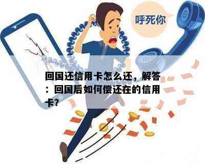 回国还信用卡怎么还，解答：回国后如何偿还在的信用卡？