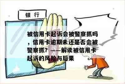 被信用卡起诉会被警察抓吗，信用卡逾期未还是否会被警察抓？——解读被信用卡起诉的风险与后果