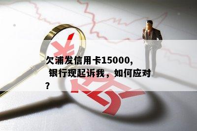 欠浦发信用卡15000, 银行现起诉我，如何应对？