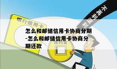 怎么和邮储信用卡协商分期-怎么和邮储信用卡协商分期还款