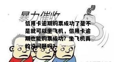 信用卡逾期购票成功了是不是就可以坐飞机，信用卡逾期也能购票成功？坐飞机真的没问题吗？