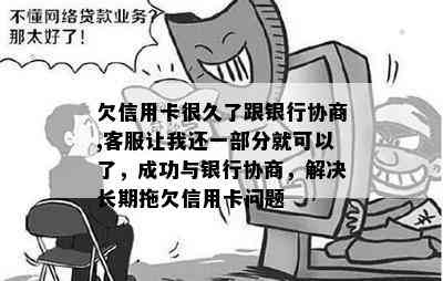 欠信用卡很久了跟银行协商,客服让我还一部分就可以了，成功与银行协商，解决长期拖欠信用卡问题