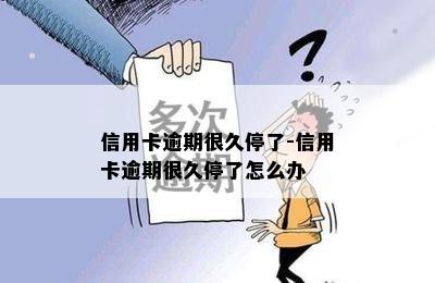 信用卡逾期很久停了-信用卡逾期很久停了怎么办