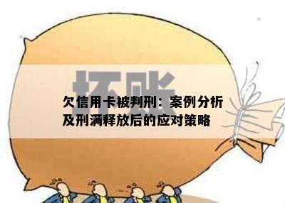 欠信用卡被判刑：案例分析及刑满释放后的应对策略