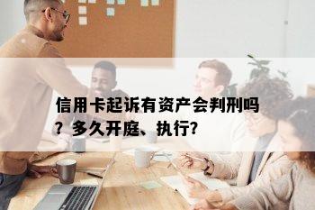 信用卡起诉有资产会判刑吗？多久开庭、执行？