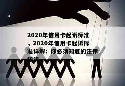 2020年信用卡起诉标准，2020年信用卡起诉标准详解：你必须知道的法律知识