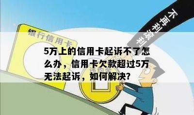 5万上的信用卡起诉不了怎么办，信用卡欠款超过5万无法起诉，如何解决？