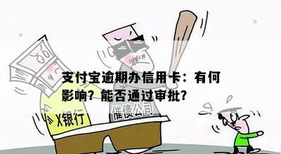 支付宝逾期办信用卡：有何影响？能否通过审批？