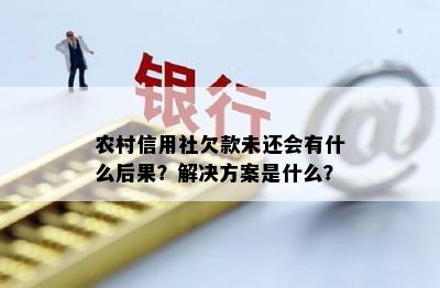 农村信用社欠款未还会有什么后果？解决方案是什么？