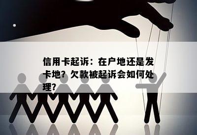 信用卡起诉：在户地还是发卡地？欠款被起诉会如何处理？