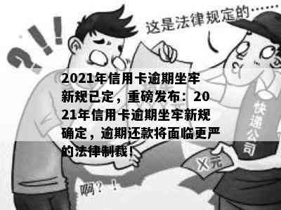 2021年信用卡逾期坐牢新规已定，重磅发布：2021年信用卡逾期坐牢新规确定，逾期还款将面临更严的法律制裁！