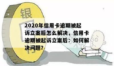 2020年信用卡逾期被起诉立案后怎么解决，信用卡逾期被起诉立案后：如何解决问题？