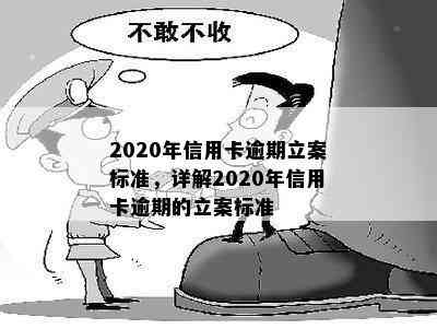 2020年信用卡逾期立案标准，详解2020年信用卡逾期的立案标准