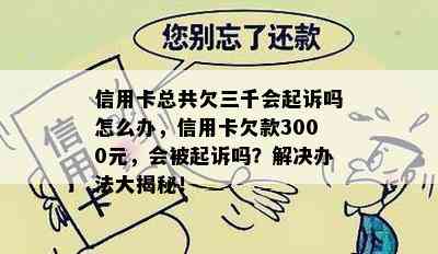 信用卡总共欠三千会起诉吗怎么办，信用卡欠款3000元，会被起诉吗？解决办法大揭秘！