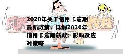 2020年关于信用卡逾期最新政策，详解2020年信用卡逾期新政：影响及应对策略