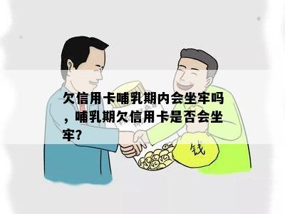 欠信用卡哺乳期内会坐牢吗，哺乳期欠信用卡是否会坐牢？