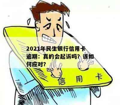 2021年民生银行信用卡逾期：真的会起诉吗？该如何应对？