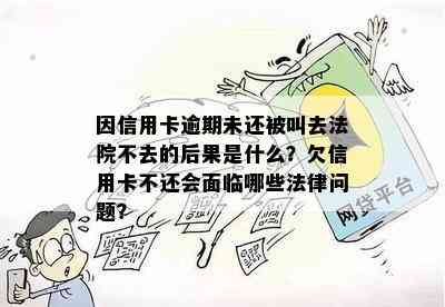 因信用卡逾期未还被叫去法院不去的后果是什么？欠信用卡不还会面临哪些法律问题？