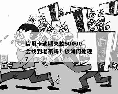 信用卡逾期欠款50000会找到老家吗？该如何处理？