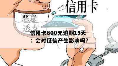 信用卡600元逾期15天：会对产生影响吗？