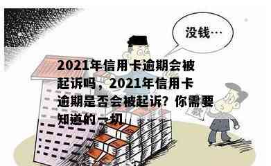 2021年信用卡逾期会被起诉吗，2021年信用卡逾期是否会被起诉？你需要知道的一切