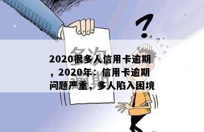 2020很多人信用卡逾期，2020年：信用卡逾期问题严重，多人陷入困境