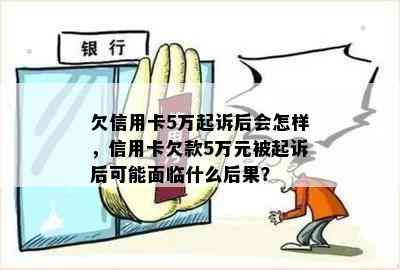 欠信用卡5万起诉后会怎样，信用卡欠款5万元被起诉后可能面临什么后果？