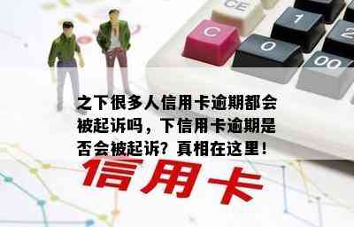 之下很多人信用卡逾期都会被起诉吗，下信用卡逾期是否会被起诉？真相在这里！