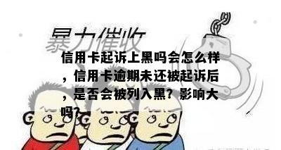 信用卡起诉上黑吗会怎么样，信用卡逾期未还被起诉后，是否会被列入黑？影响大吗？