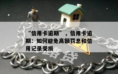 “信用卡逾期”，信用卡逾期：如何避免高额罚息和信用记录受损