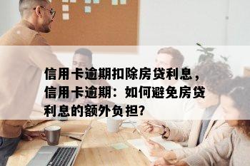 信用卡逾期扣除房贷利息，信用卡逾期：如何避免房贷利息的额外负担？