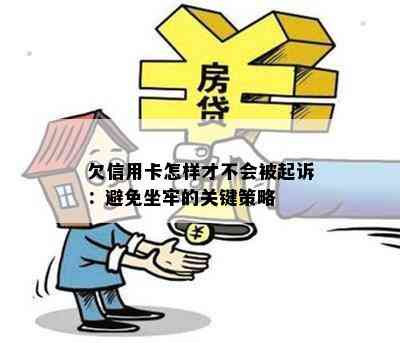 欠信用卡怎样才不会被起诉：避免坐牢的关键策略