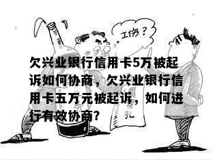 欠兴业银行信用卡5万被起诉如何协商，欠兴业银行信用卡五万元被起诉，如何进行有效协商？