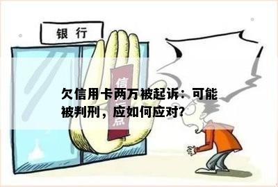 欠信用卡两万被起诉：可能被判刑，应如何应对？