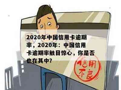 2020年中国信用卡逾期率，2020年：中国信用卡逾期率触目惊心，你是否也在其中？