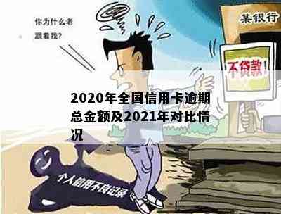 2020年全国信用卡逾期总金额及2021年对比情况