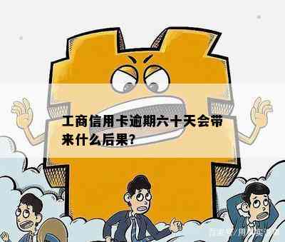 工商信用卡逾期六十天会带来什么后果？