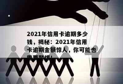 2021年信用卡逾期多少钱，揭秘：2021年信用卡逾期金额惊人，你可能也需要警惕！