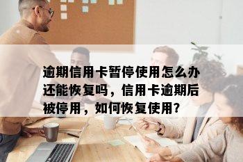 逾期信用卡暂停使用怎么办还能恢复吗，信用卡逾期后被停用，如何恢复使用？