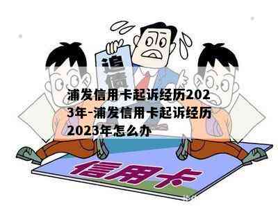 浦发信用卡起诉经历2023年-浦发信用卡起诉经历2023年怎么办