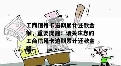 工商信用卡逾期累计还款金额，重要提醒：请关注您的工商信用卡逾期累计还款金额