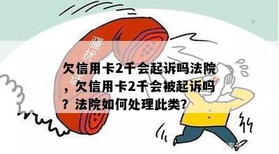 欠信用卡2千会起诉吗法院，欠信用卡2千会被起诉吗？法院如何处理此类？