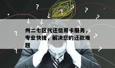 州二七区代还信用卡服务，专业快捷，解决您的还款难题