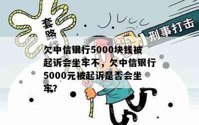 欠中信银行5000块钱被起诉会坐牢不，欠中信银行5000元被起诉是否会坐牢？