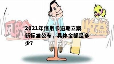 2021年信用卡逾期立案新标准公布，具体金额是多少？